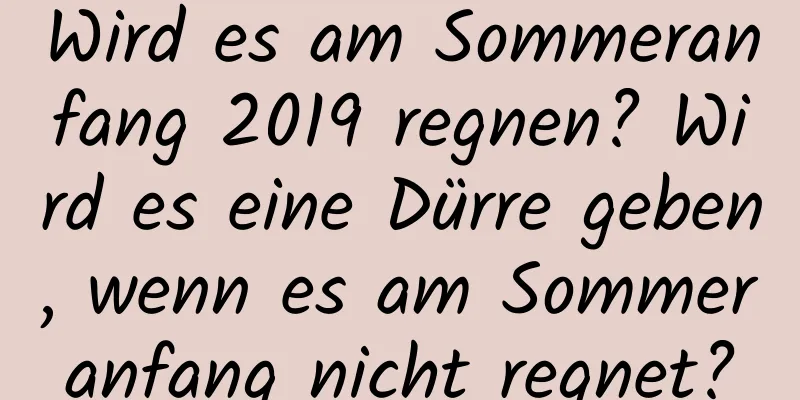 Wird es am Sommeranfang 2019 regnen? Wird es eine Dürre geben, wenn es am Sommeranfang nicht regnet?