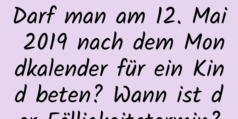 Darf man am 12. Mai 2019 nach dem Mondkalender für ein Kind beten? Wann ist der Fälligkeitstermin?