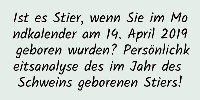 Ist es Stier, wenn Sie im Mondkalender am 14. April 2019 geboren wurden? Persönlichkeitsanalyse des im Jahr des Schweins geborenen Stiers!