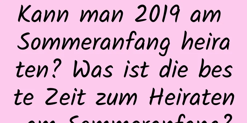 Kann man 2019 am Sommeranfang heiraten? Was ist die beste Zeit zum Heiraten am Sommeranfang?