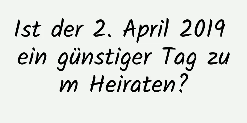 Ist der 2. April 2019 ein günstiger Tag zum Heiraten?