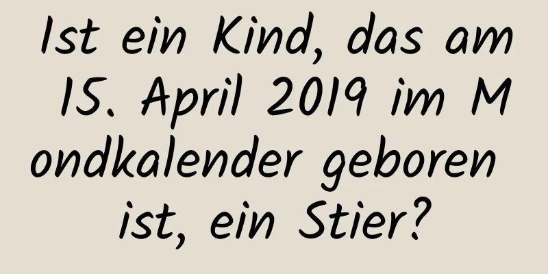 Ist ein Kind, das am 15. April 2019 im Mondkalender geboren ist, ein Stier?