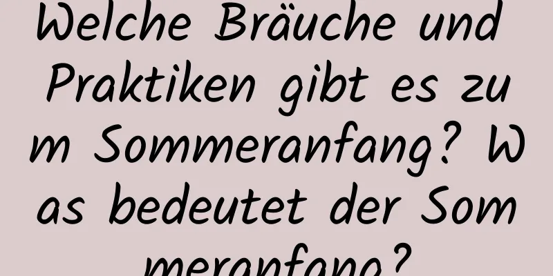 Welche Bräuche und Praktiken gibt es zum Sommeranfang? Was bedeutet der Sommeranfang?