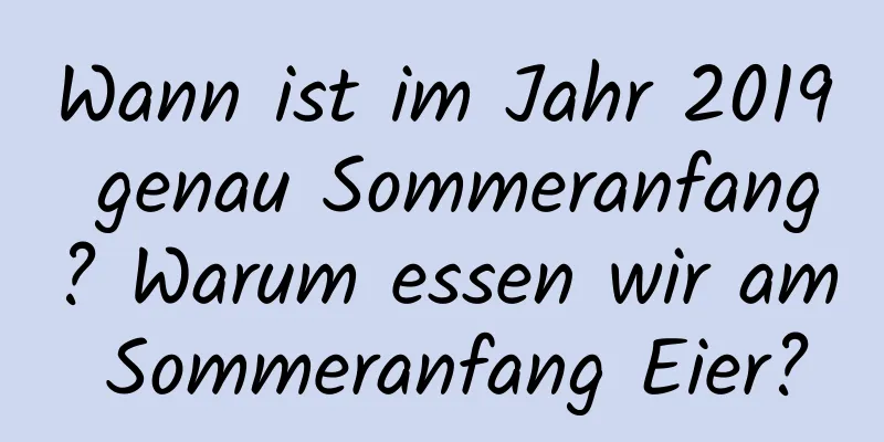 Wann ist im Jahr 2019 genau Sommeranfang? Warum essen wir am Sommeranfang Eier?