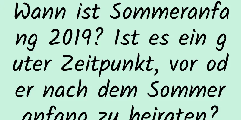 Wann ist Sommeranfang 2019? Ist es ein guter Zeitpunkt, vor oder nach dem Sommeranfang zu heiraten?