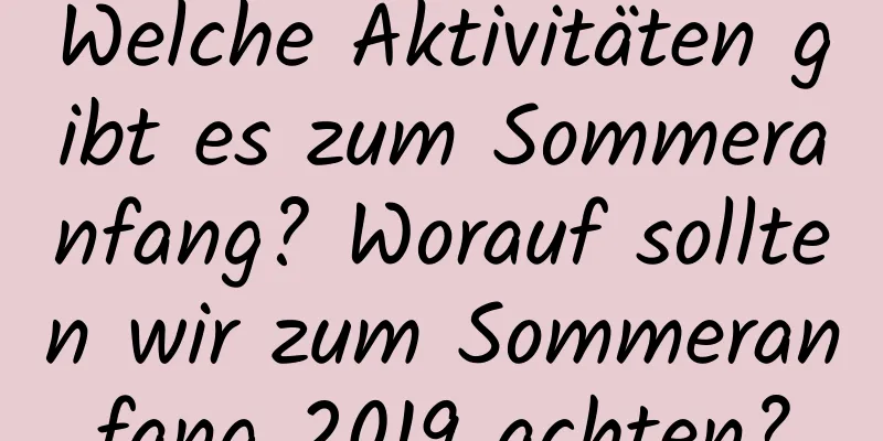 Welche Aktivitäten gibt es zum Sommeranfang? Worauf sollten wir zum Sommeranfang 2019 achten?