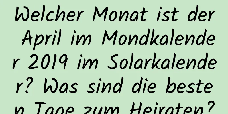 Welcher Monat ist der April im Mondkalender 2019 im Solarkalender? Was sind die besten Tage zum Heiraten?