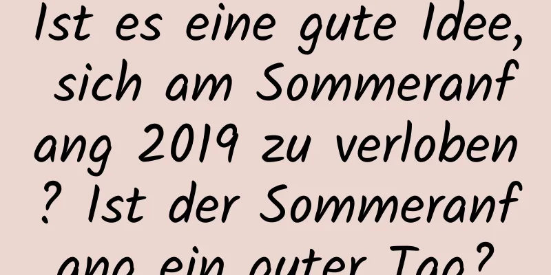 Ist es eine gute Idee, sich am Sommeranfang 2019 zu verloben? Ist der Sommeranfang ein guter Tag?