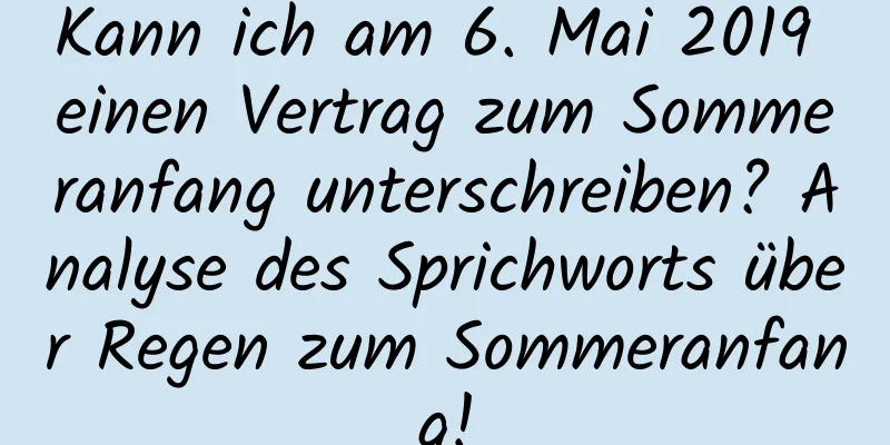 Kann ich am 6. Mai 2019 einen Vertrag zum Sommeranfang unterschreiben? Analyse des Sprichworts über Regen zum Sommeranfang!