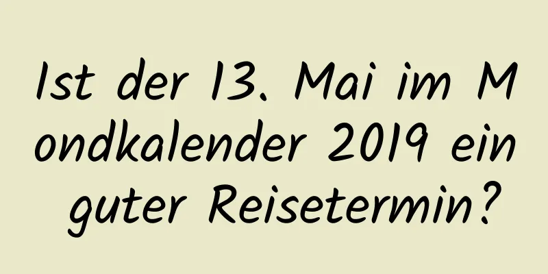 Ist der 13. Mai im Mondkalender 2019 ein guter Reisetermin?