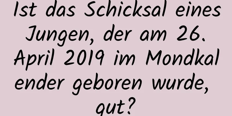 Ist das Schicksal eines Jungen, der am 26. April 2019 im Mondkalender geboren wurde, gut?