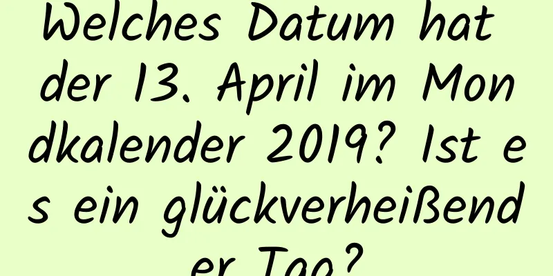 Welches Datum hat der 13. April im Mondkalender 2019? Ist es ein glückverheißender Tag?