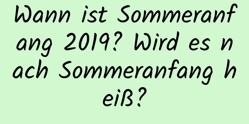 Wann ist Sommeranfang 2019? Wird es nach Sommeranfang heiß?