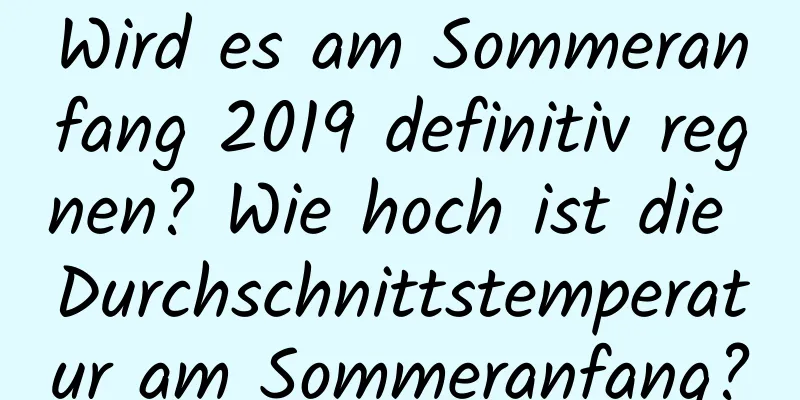 Wird es am Sommeranfang 2019 definitiv regnen? Wie hoch ist die Durchschnittstemperatur am Sommeranfang?