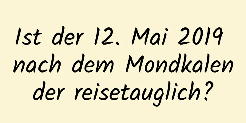 Ist der 12. Mai 2019 nach dem Mondkalender reisetauglich?