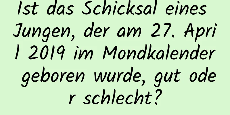 Ist das Schicksal eines Jungen, der am 27. April 2019 im Mondkalender geboren wurde, gut oder schlecht?