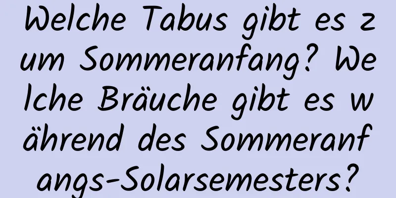 Welche Tabus gibt es zum Sommeranfang? Welche Bräuche gibt es während des Sommeranfangs-Solarsemesters?