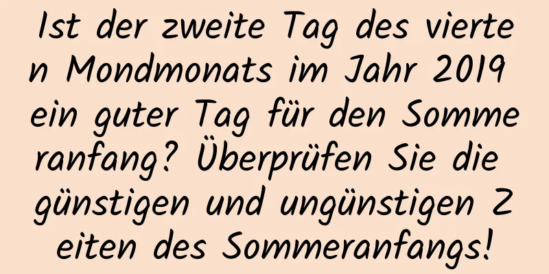 Ist der zweite Tag des vierten Mondmonats im Jahr 2019 ein guter Tag für den Sommeranfang? Überprüfen Sie die günstigen und ungünstigen Zeiten des Sommeranfangs!