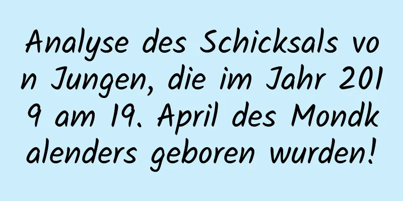 Analyse des Schicksals von Jungen, die im Jahr 2019 am 19. April des Mondkalenders geboren wurden!