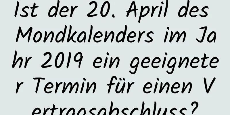 Ist der 20. April des Mondkalenders im Jahr 2019 ein geeigneter Termin für einen Vertragsabschluss?