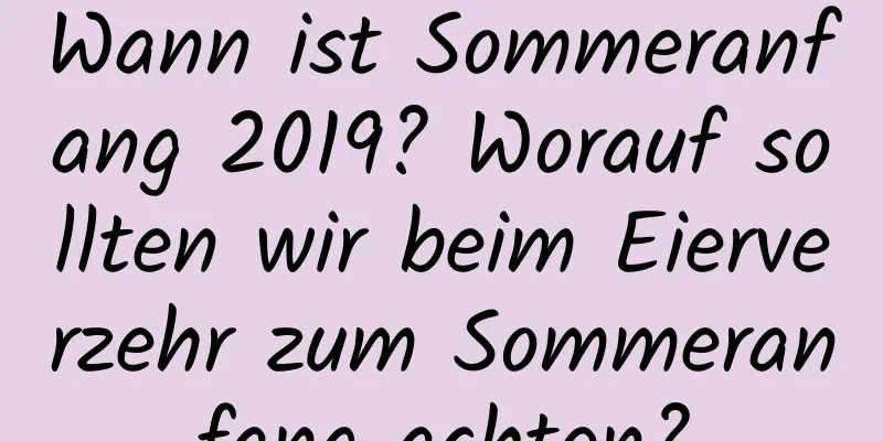 Wann ist Sommeranfang 2019? Worauf sollten wir beim Eierverzehr zum Sommeranfang achten?