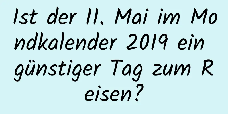 Ist der 11. Mai im Mondkalender 2019 ein günstiger Tag zum Reisen?