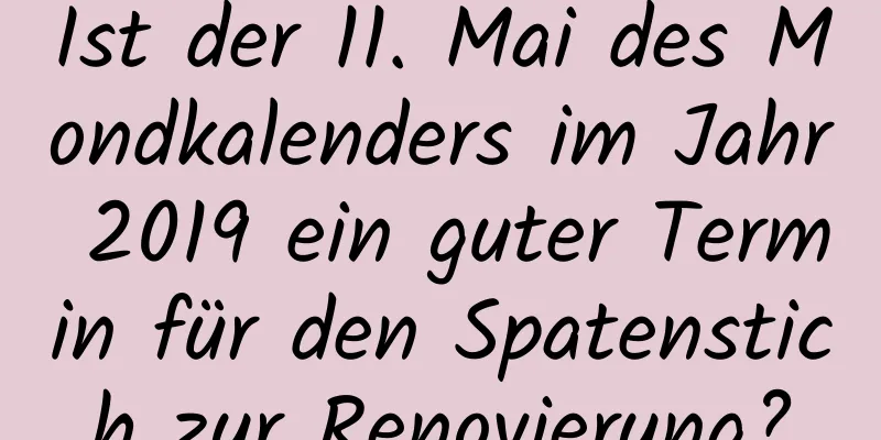 Ist der 11. Mai des Mondkalenders im Jahr 2019 ein guter Termin für den Spatenstich zur Renovierung?