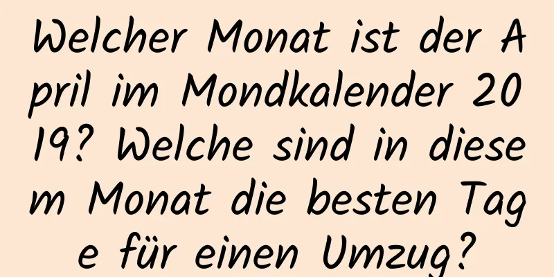 Welcher Monat ist der April im Mondkalender 2019? Welche sind in diesem Monat die besten Tage für einen Umzug?