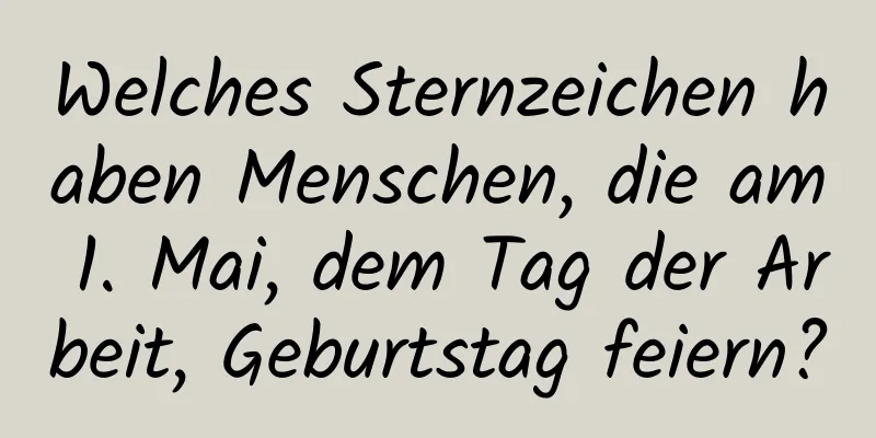 Welches Sternzeichen haben Menschen, die am 1. Mai, dem Tag der Arbeit, Geburtstag feiern?