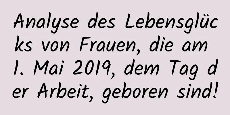 Analyse des Lebensglücks von Frauen, die am 1. Mai 2019, dem Tag der Arbeit, geboren sind!