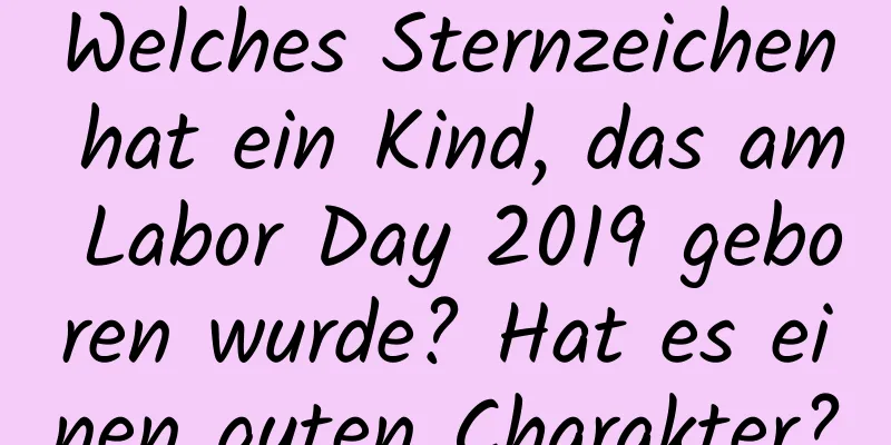 Welches Sternzeichen hat ein Kind, das am Labor Day 2019 geboren wurde? Hat es einen guten Charakter?