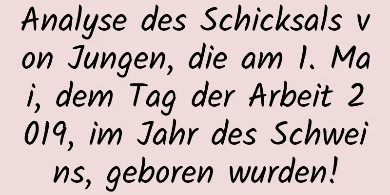 Analyse des Schicksals von Jungen, die am 1. Mai, dem Tag der Arbeit 2019, im Jahr des Schweins, geboren wurden!