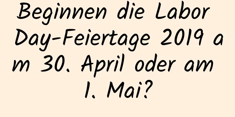 Beginnen die Labor Day-Feiertage 2019 am 30. April oder am 1. Mai?