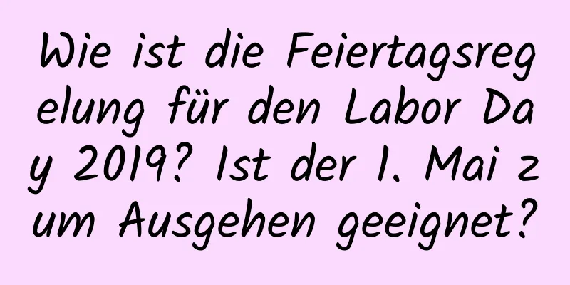 Wie ist die Feiertagsregelung für den Labor Day 2019? Ist der 1. Mai zum Ausgehen geeignet?