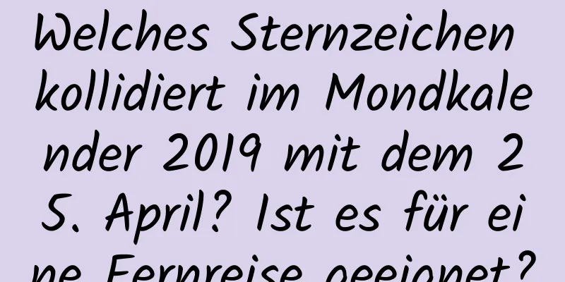 Welches Sternzeichen kollidiert im Mondkalender 2019 mit dem 25. April? Ist es für eine Fernreise geeignet?