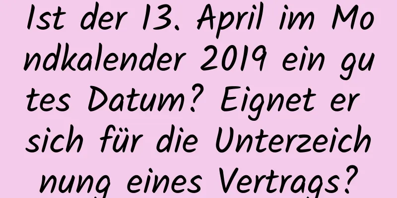 Ist der 13. April im Mondkalender 2019 ein gutes Datum? Eignet er sich für die Unterzeichnung eines Vertrags?