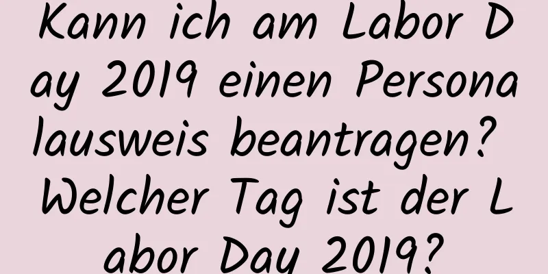 Kann ich am Labor Day 2019 einen Personalausweis beantragen? Welcher Tag ist der Labor Day 2019?