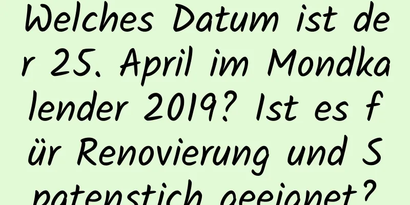 Welches Datum ist der 25. April im Mondkalender 2019? Ist es für Renovierung und Spatenstich geeignet?