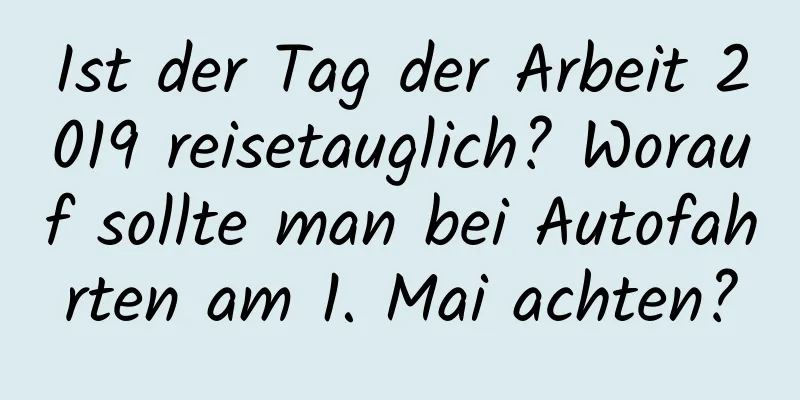 Ist der Tag der Arbeit 2019 reisetauglich? Worauf sollte man bei Autofahrten am 1. Mai achten?