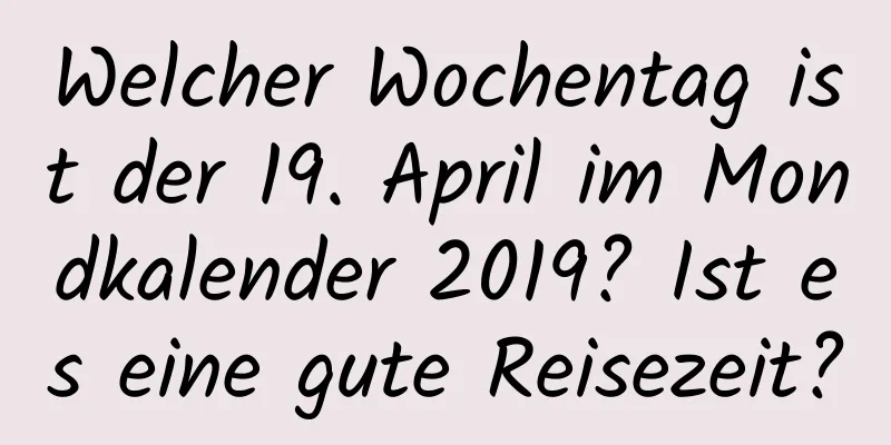 Welcher Wochentag ist der 19. April im Mondkalender 2019? Ist es eine gute Reisezeit?