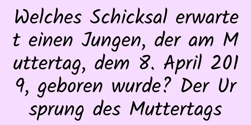 Welches Schicksal erwartet einen Jungen, der am Muttertag, dem 8. April 2019, geboren wurde? Der Ursprung des Muttertags