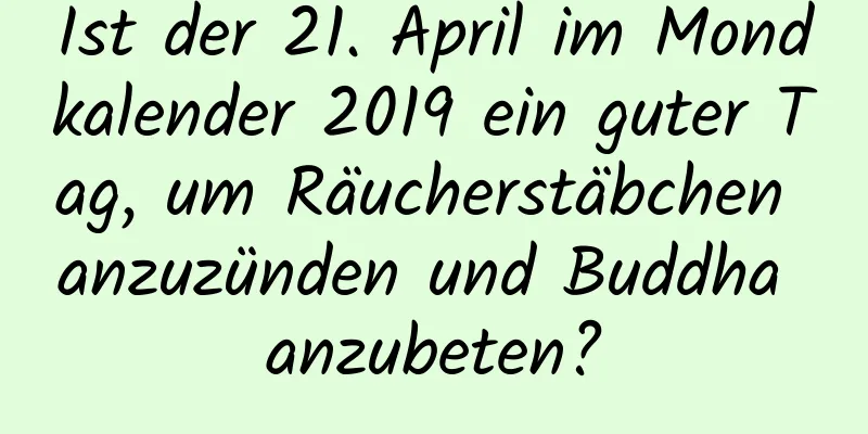 Ist der 21. April im Mondkalender 2019 ein guter Tag, um Räucherstäbchen anzuzünden und Buddha anzubeten?