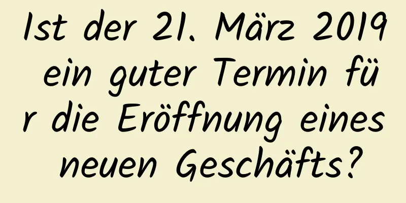 Ist der 21. März 2019 ein guter Termin für die Eröffnung eines neuen Geschäfts?