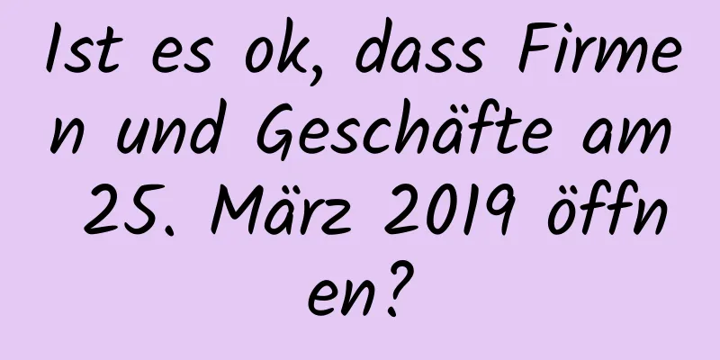 Ist es ok, dass Firmen und Geschäfte am 25. März 2019 öffnen?