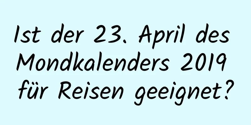 Ist der 23. April des Mondkalenders 2019 für Reisen geeignet?