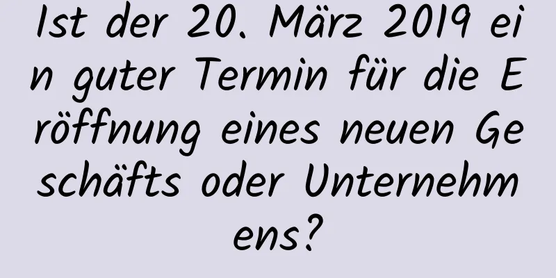 Ist der 20. März 2019 ein guter Termin für die Eröffnung eines neuen Geschäfts oder Unternehmens?