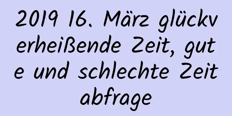 2019 16. März glückverheißende Zeit, gute und schlechte Zeitabfrage