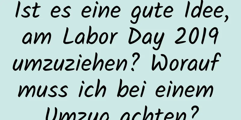 Ist es eine gute Idee, am Labor Day 2019 umzuziehen? Worauf muss ich bei einem Umzug achten?