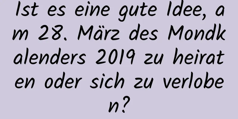 Ist es eine gute Idee, am 28. März des Mondkalenders 2019 zu heiraten oder sich zu verloben?