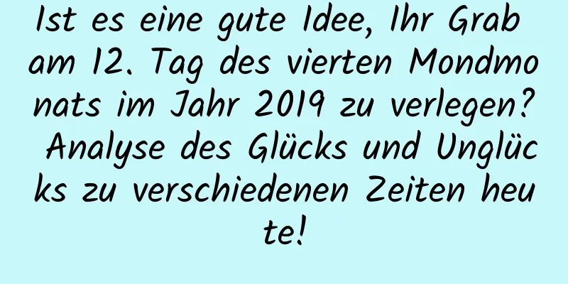 Ist es eine gute Idee, Ihr Grab am 12. Tag des vierten Mondmonats im Jahr 2019 zu verlegen? Analyse des Glücks und Unglücks zu verschiedenen Zeiten heute!